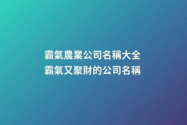 霸氣農業公司名稱大全 霸氣又聚財的公司名稱